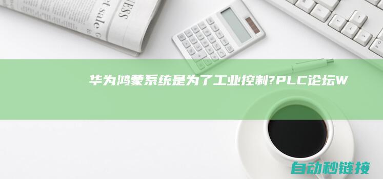 华为鸿蒙系统是为了工业控制?|PLC论坛|WHAT