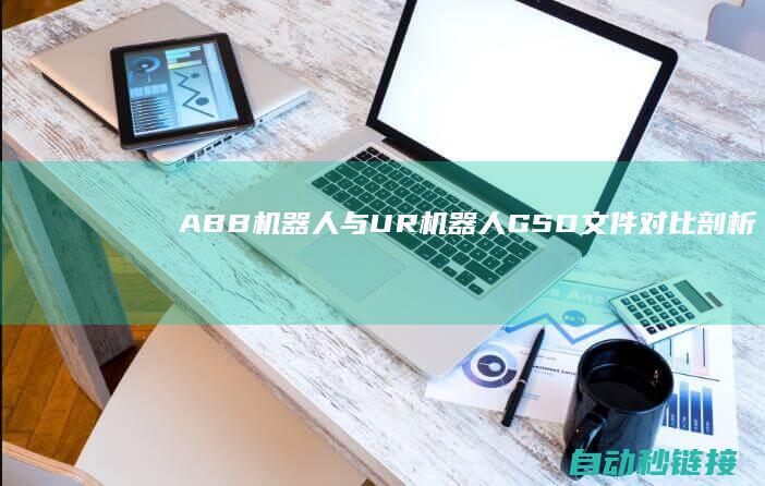 ABB机器人与UR机器人GSD文件对比剖析|PLC论坛