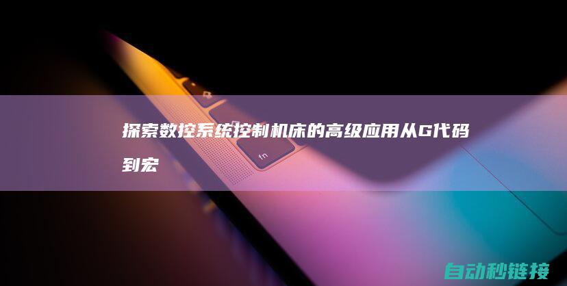 探索数控系统控制机床的高级应用：从G代码到宏程序； (探索数控系统的方法)